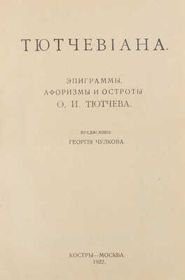 Тютчев Ф.И. Тютчевиана / Эпиграммы, афоризмы и остроты Ф.И. Тютчева; предисл. Георгия Чулкова. М.: Костры, 1922.